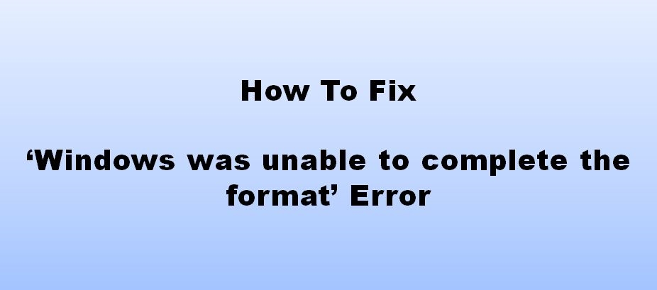 How to Fix ‘Windows was unable to complete the format’ Error | DeviceDaily.com