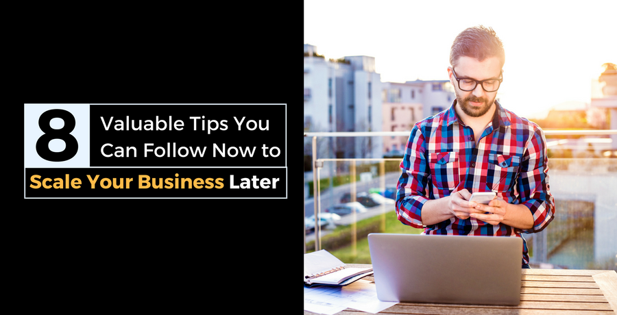 8 Valuable Tips You Can Follow Now to Scale Your Business Later | DeviceDaily.com